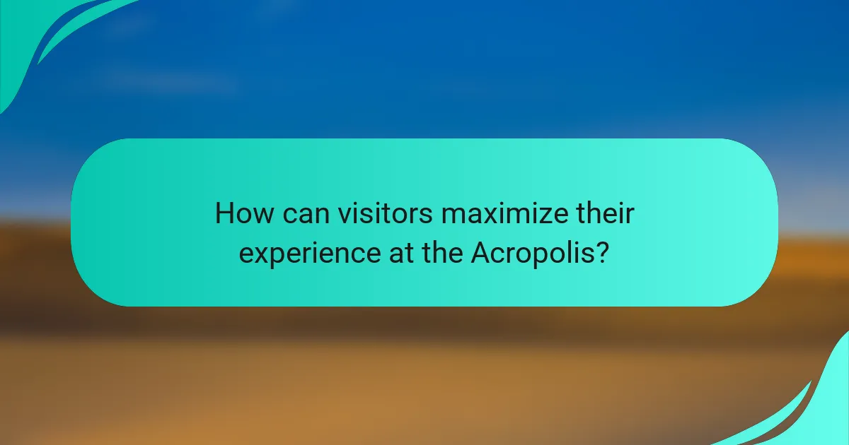 How can visitors maximize their experience at the Acropolis?