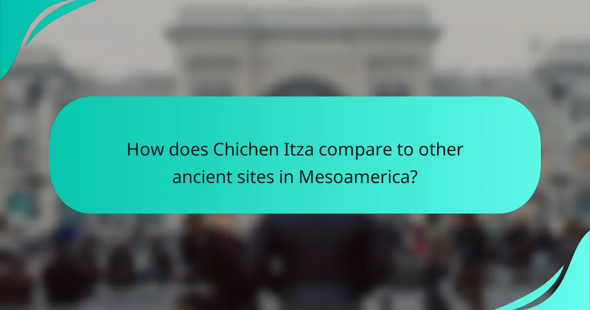 How does Chichen Itza compare to other ancient sites in Mesoamerica?