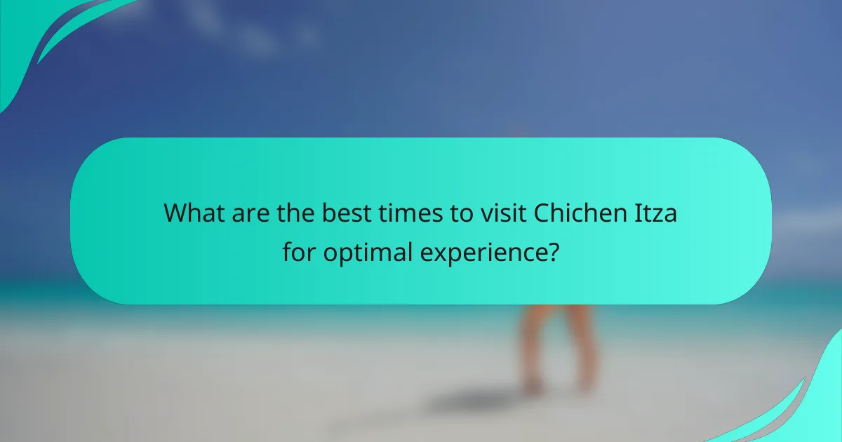 What are the best times to visit Chichen Itza for optimal experience?