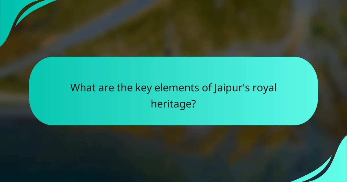 What are the key elements of Jaipur's royal heritage?