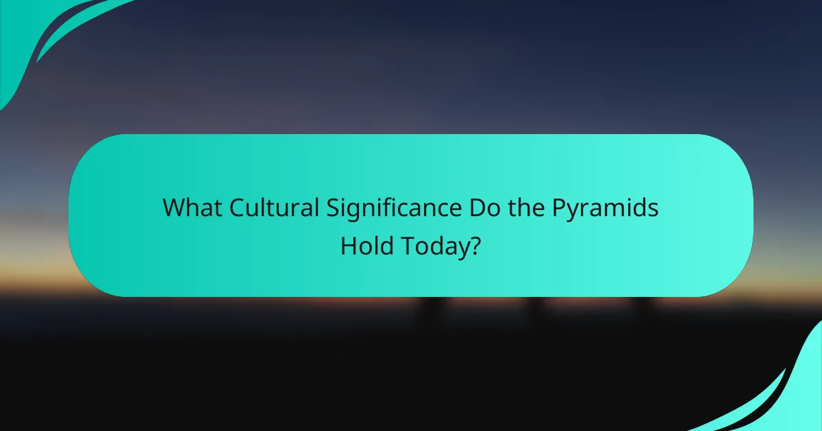 What Cultural Significance Do the Pyramids Hold Today?