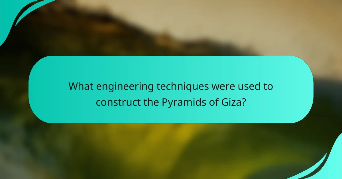 What engineering techniques were used to construct the Pyramids of Giza?