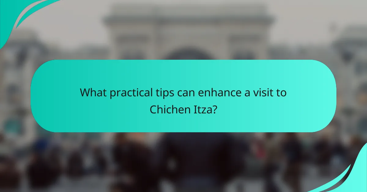 What practical tips can enhance a visit to Chichen Itza?