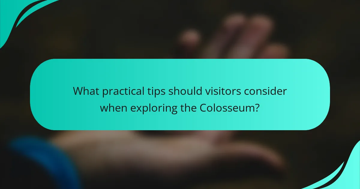 What practical tips should visitors consider when exploring the Colosseum?