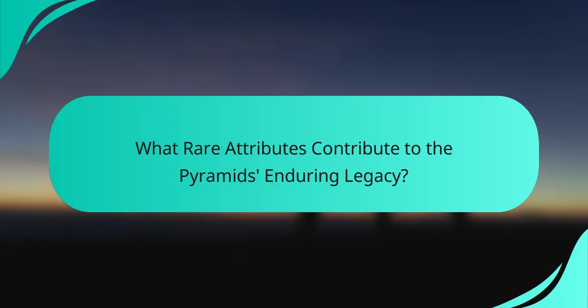What Rare Attributes Contribute to the Pyramids' Enduring Legacy?