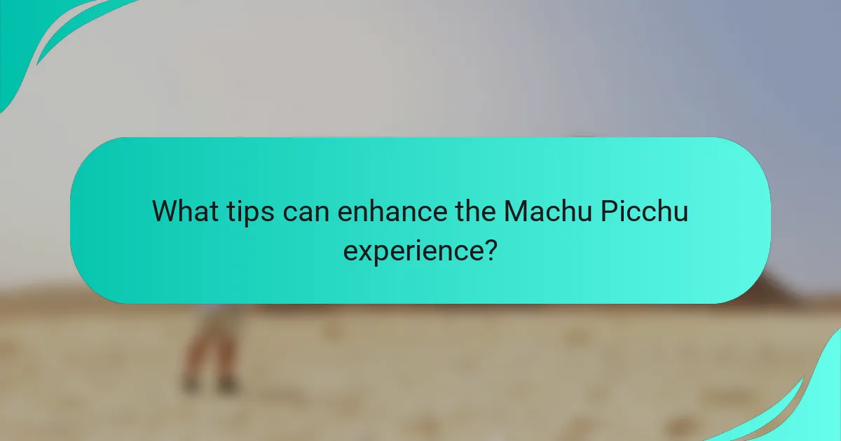 What tips can enhance the Machu Picchu experience?